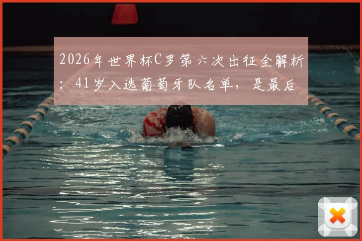 2026年世界杯C罗第六次出征全解析：41岁入选葡萄牙队名单，是最后一舞还是传奇延续？