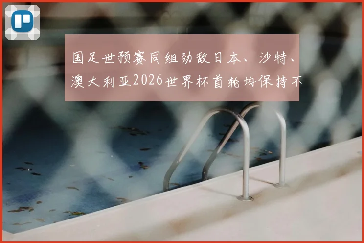 国足世预赛同组劲敌日本、沙特、澳大利亚2026世界杯首轮均保持不败，亚洲足球实力版图生变，国足冲击世界杯之路面临更严峻考验