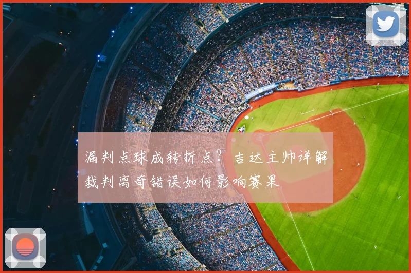 漏判点球成转折点？吉达主帅详解裁判离奇错误如何影响赛果
