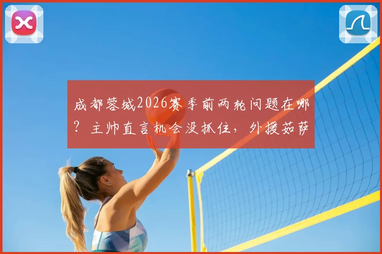 成都蓉城2026赛季前两轮问题在哪？主帅直言机会没抓住，外援茹萨已参与合练前景如何