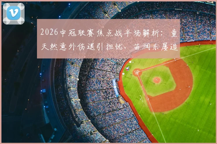 2026中冠联赛焦点战半场解析:童天然意外伤退引担忧,苗润东屡造威胁,江苏常晋与上海泽天0-0暂平