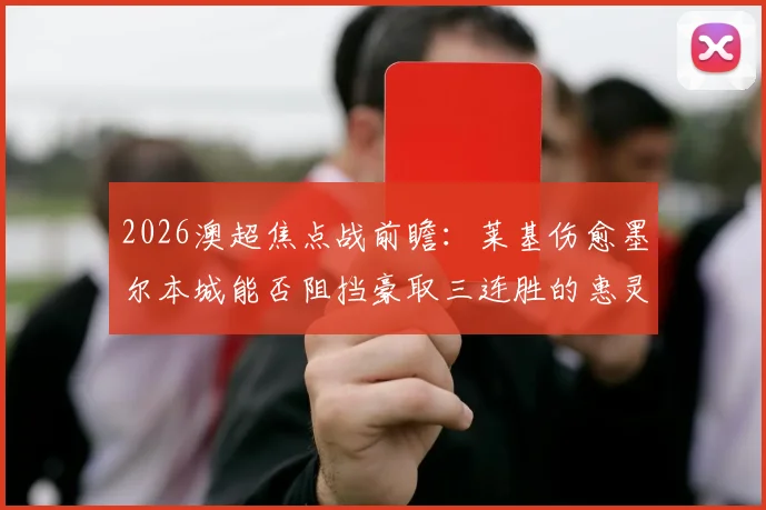 2026澳超焦点战前瞻：莱基伤愈墨尔本城能否阻挡豪取三连胜的惠灵顿凤凰？附积分榜深度解读
