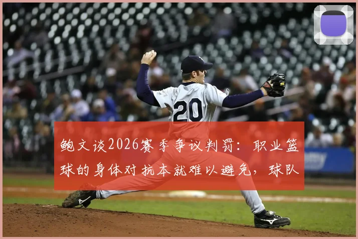 鲍文谈2026赛季争议判罚:职业篮球的身体对抗本就难以避免,球队该如何应对不公待遇