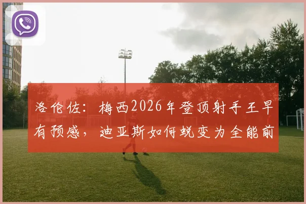 洛伦佐：梅西2026年登顶射手王早有预感，迪亚斯如何蜕变为全能前锋？详解成长路径与战术价值