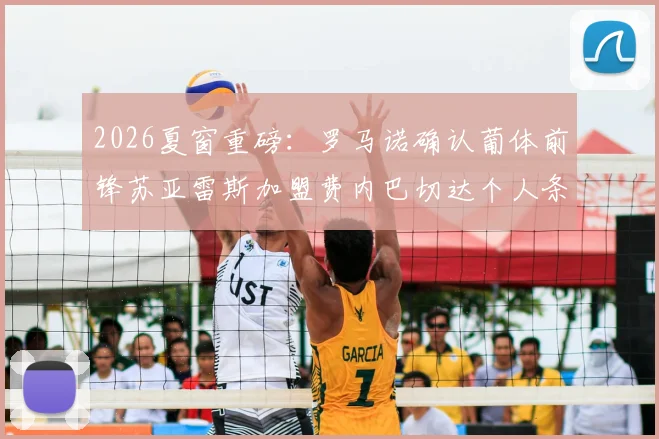 2026夏窗重磅：罗马诺确认葡体前锋苏亚雷斯加盟费内巴切达个人条款，转会详情深度解读