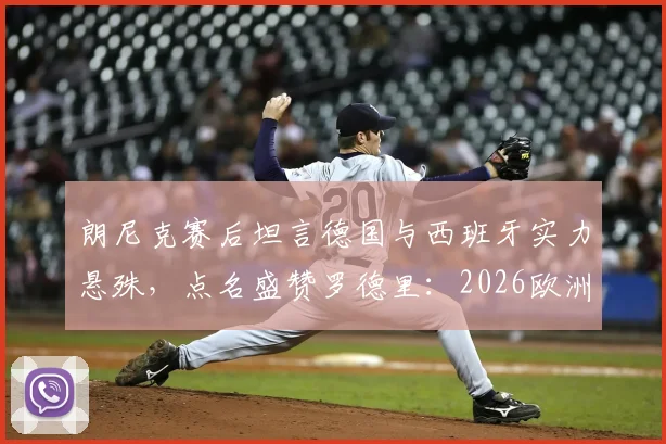 朗尼克赛后坦言德国与西班牙实力悬殊，点名盛赞罗德里：2026欧洲杯前景分析