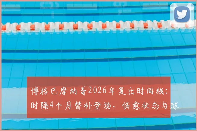 博格巴摩纳哥2026年复出时间线：时隔4个月替补登场，伤愈状态与球队影响解析