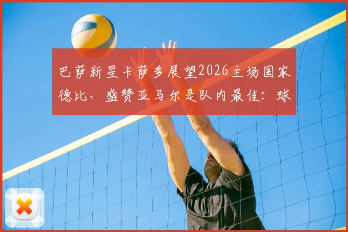 巴萨新星卡萨多展望2026主场国家德比,盛赞亚马尔是队内最佳:球员采访与球队未来分析