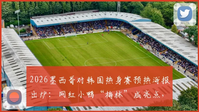 2026墨西哥对韩国热身赛预热海报出炉：网红小鸭“梅林”成亮点，背后创意与球迷反响一览