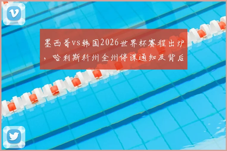 墨西哥vs韩国2026世界杯赛程出炉，哈利斯科州全州停课通知及背后足球文化解读