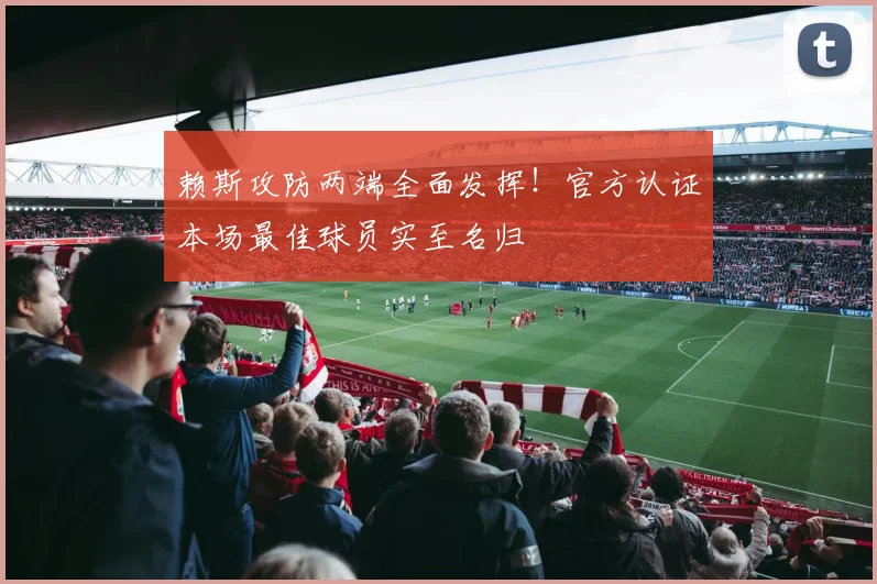 赖斯攻防两端全面发挥！官方认证本场最佳球员实至名归