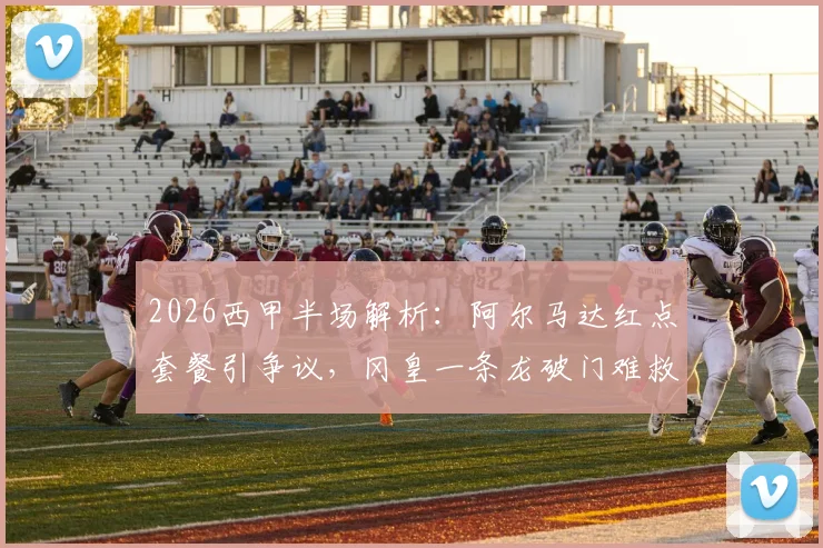2026西甲半场解析：阿尔马达红点套餐引争议，冈皇一条龙破门难救主，十人马竞2-2埃尔切