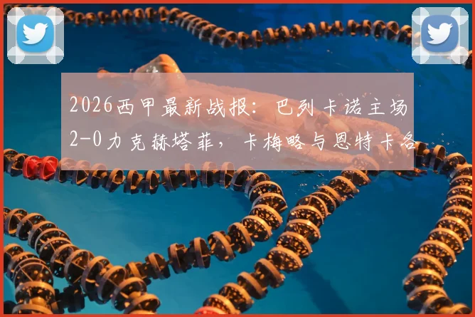 2026西甲最新战报:巴列卡诺主场2-0力克赫塔菲,卡梅略与恩特卡各入一球锁定胜局